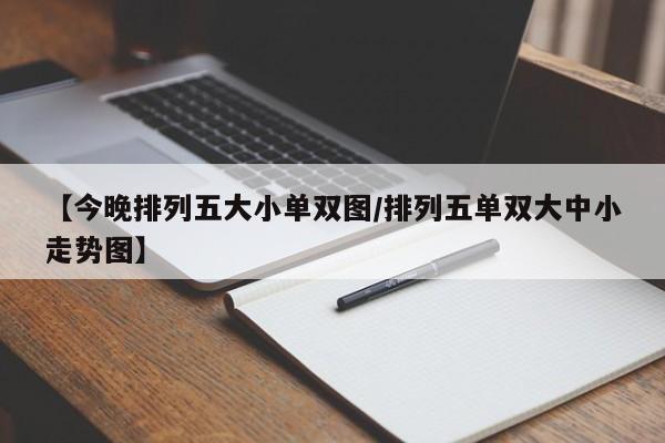 【今晚排列五大小单双图/排列五单双大中小走势图】