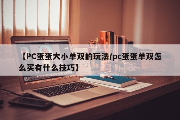 【PC蛋蛋大小单双的玩法/pc蛋蛋单双怎么买有什么技巧】