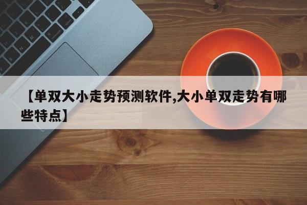 【单双大小走势预测软件,大小单双走势有哪些特点】