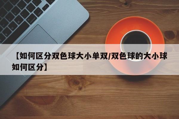 【如何区分双色球大小单双/双色球的大小球如何区分】