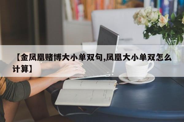 【金凤凰赌博大小单双句,凤凰大小单双怎么计算】