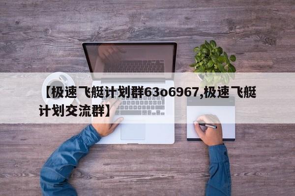 【极速飞艇计划群63o6967,极速飞艇计划交流群】