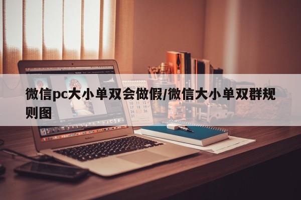 微信pc大小单双会做假/微信大小单双群规则图