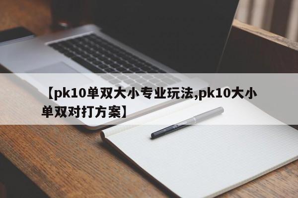 【pk10单双大小专业玩法,pk10大小单双对打方案】