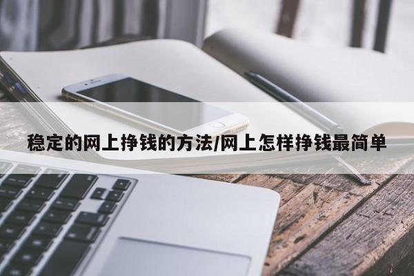 稳定的网上挣钱的方法/网上怎样挣钱最简单