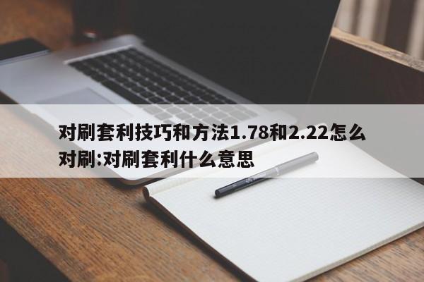对刷套利技巧和方法1.78和2.22怎么对刷:对刷套利什么意思