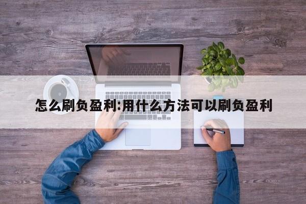 怎么刷负盈利:用什么方法可以刷负盈利