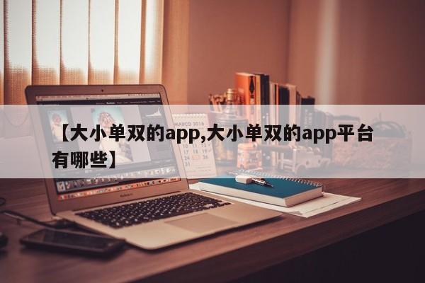 【大小单双的app,大小单双的app平台有哪些】
