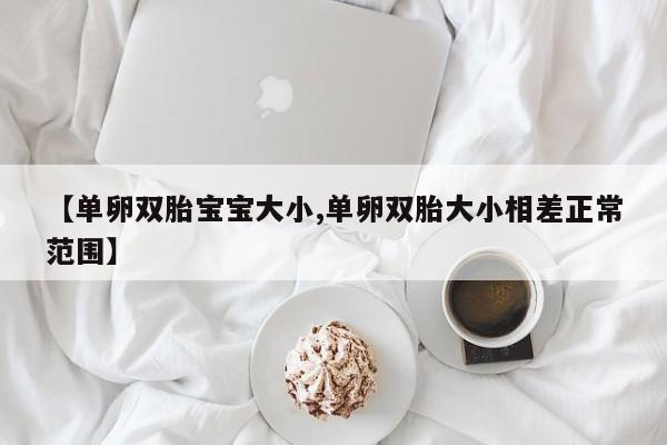 【单卵双胎宝宝大小,单卵双胎大小相差正常范围】