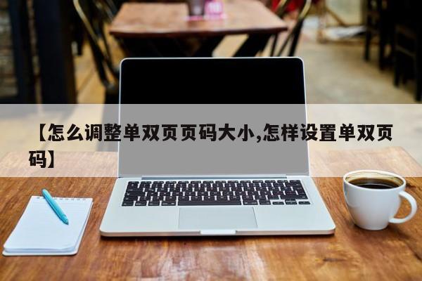 【怎么调整单双页页码大小,怎样设置单双页码】