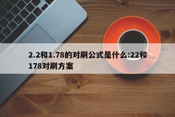 2.2和1.78的对刷公式是什么:22和178对刷方案