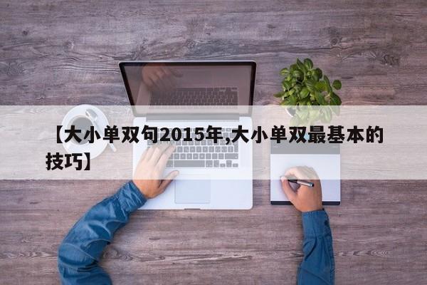 【大小单双句2015年,大小单双最基本的技巧】