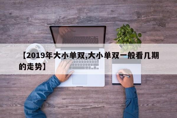 【2019年大小单双,大小单双一般看几期的走势】