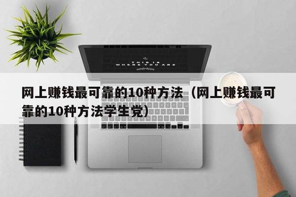 网上赚钱最可靠的10种方法(网上赚钱最可靠的10种方法学生党)
