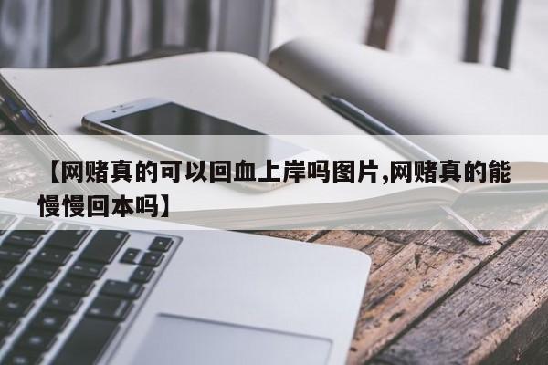 【网赌真的可以回血上岸吗图片,网赌真的能慢慢回本吗】