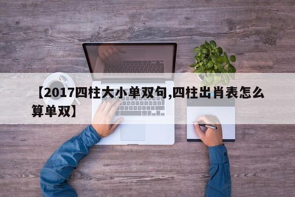【2017四柱大小单双句,四柱出肖表怎么算单双】