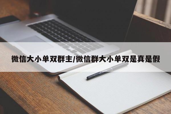 微信大小单双群主/微信群大小单双是真是假