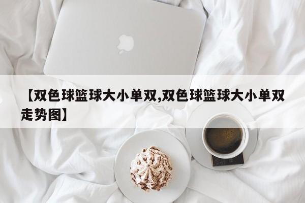 【双色球篮球大小单双,双色球篮球大小单双走势图】