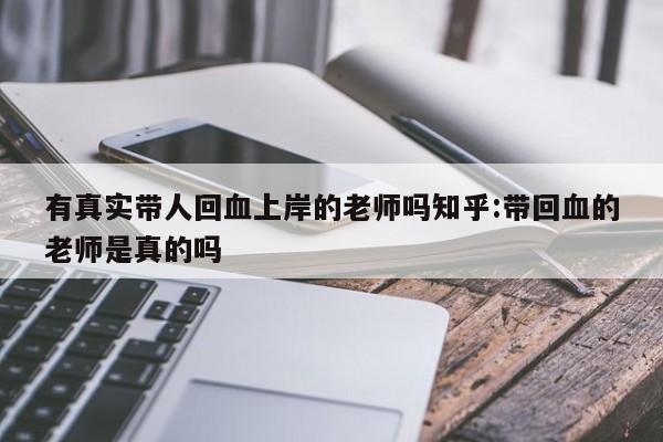 有真实带人回血上岸的老师吗知乎:带回血的老师是真的吗