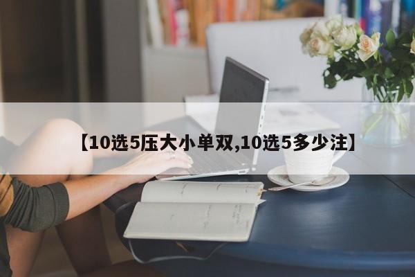 【10选5压大小单双,10选5多少注】
