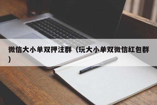 微信大小单双押注群(玩大小单双微信红包群)