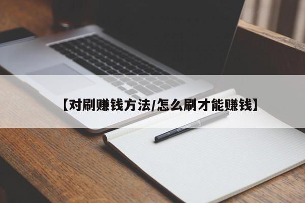 【对刷赚钱方法/怎么刷才能赚钱】