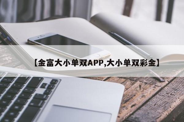 【金富大小单双APP,大小单双彩金】