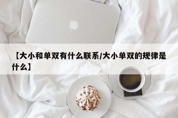 【大小和单双有什么联系/大小单双的规律是什么】