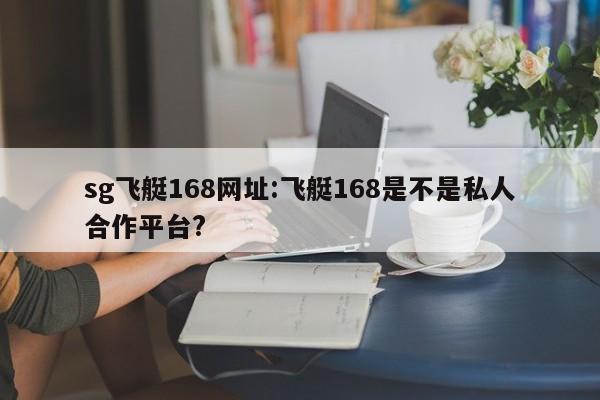 sg飞艇168网址:飞艇168是不是私人合作平台?