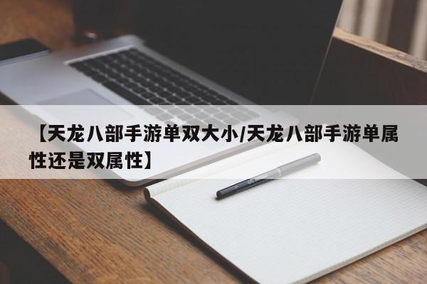 【天龙八部手游单双大小/天龙八部手游单属性还是双属性】
