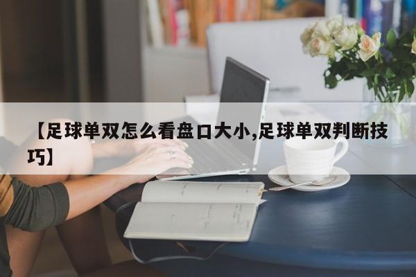 【足球单双怎么看盘口大小,足球单双判断技巧】
