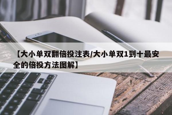 【大小单双翻倍投注表/大小单双1到十最安全的倍投方法图解】
