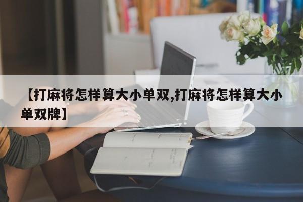 【打麻将怎样算大小单双,打麻将怎样算大小单双牌】