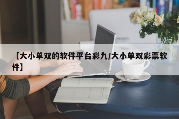 【大小单双的软件平台彩九/大小单双彩票软件】