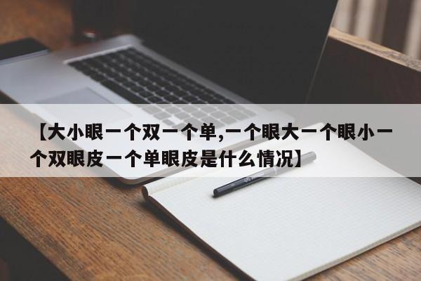 【大小眼一个双一个单,一个眼大一个眼小一个双眼皮一个单眼皮是什么情况】