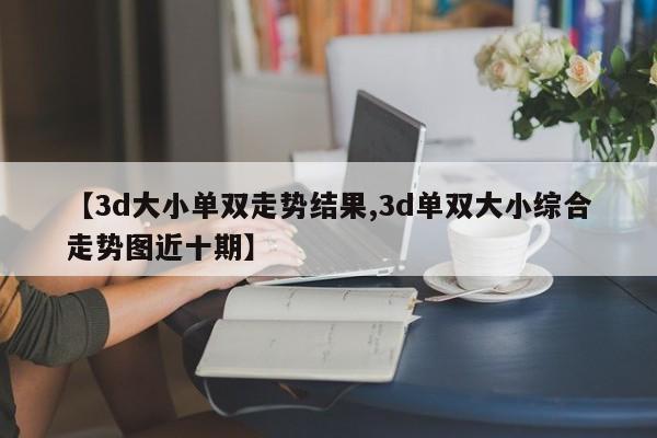 【3d大小单双走势结果,3d单双大小综合走势图近十期】