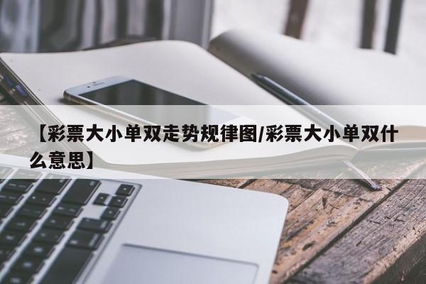 【彩票大小单双走势规律图/彩票大小单双什么意思】