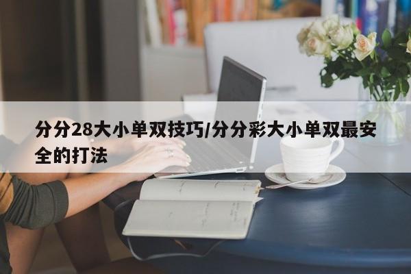 分分28大小单双技巧/分分彩大小单双最安全的打法