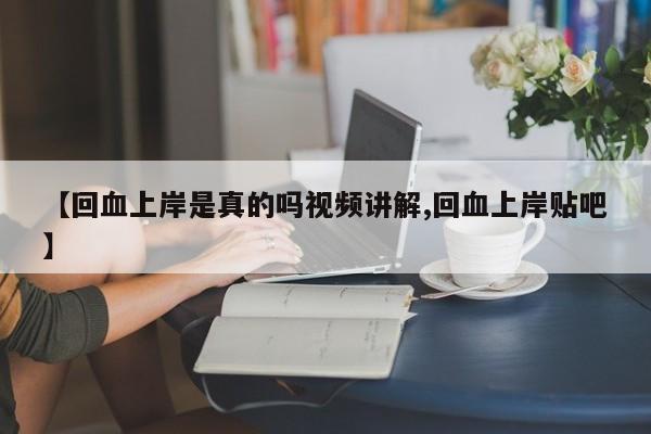 【回血上岸是真的吗视频讲解,回血上岸贴吧】