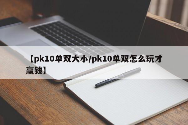 【pk10单双大小/pk10单双怎么玩才赢钱】