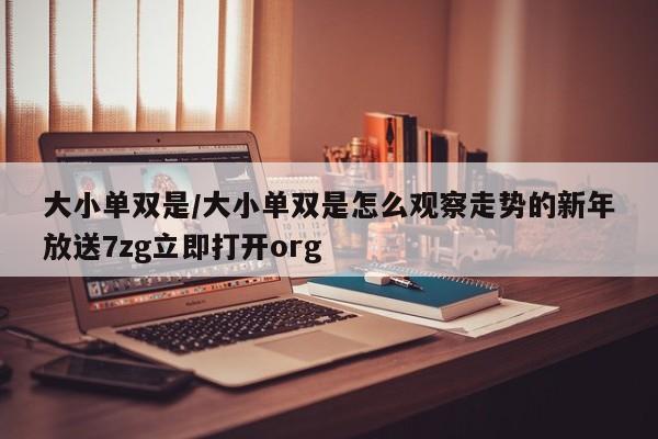 大小单双是/大小单双是怎么观察走势的新年放送7zg立即打开org