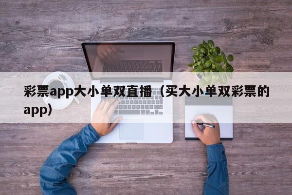 彩票app大小单双直播(买大小单双彩票的app)