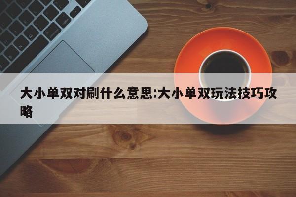 大小单双对刷什么意思:大小单双玩法技巧攻略