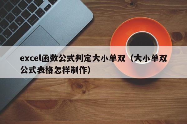 excel函数公式判定大小单双(大小单双公式表格怎样制作)