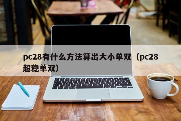 pc28有什么方法算出大小单双(pc28超稳单双)