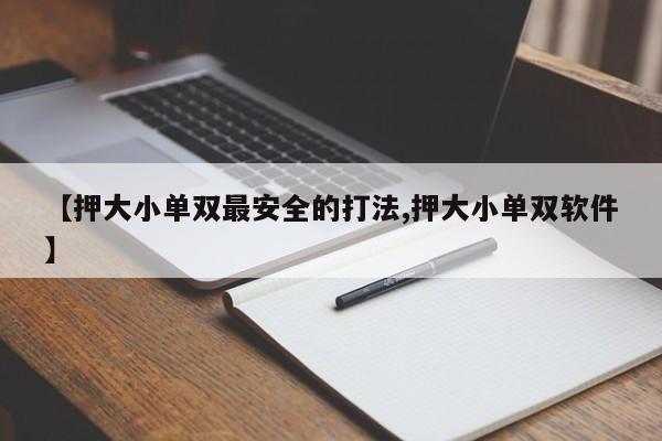 【押大小单双最安全的打法,押大小单双软件】