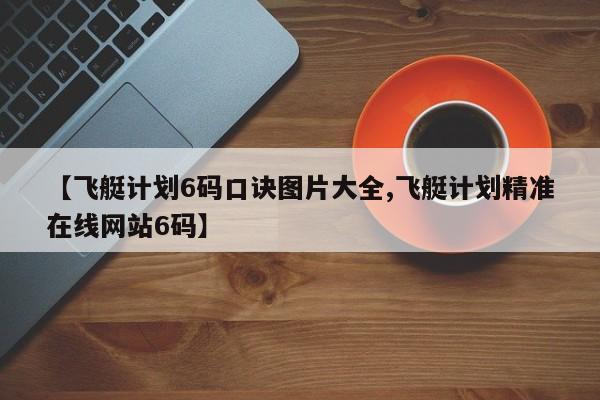 【飞艇计划6码口诀图片大全,飞艇计划精准在线网站6码】