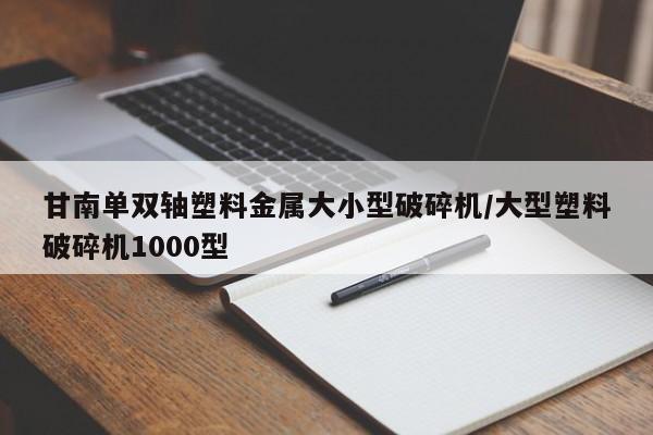 甘南单双轴塑料金属大小型破碎机/大型塑料破碎机1000型
