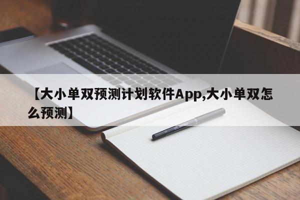【大小单双预测计划软件App,大小单双怎么预测】