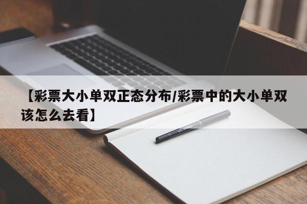 【彩票大小单双正态分布/彩票中的大小单双该怎么去看】